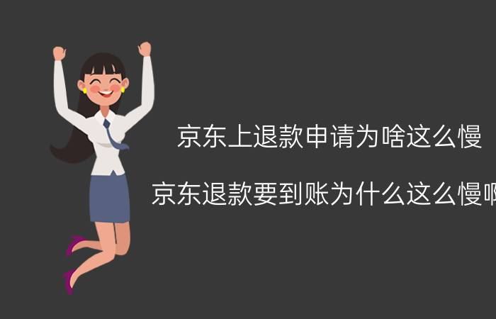 京东上退款申请为啥这么慢 京东退款要到账为什么这么慢啊？